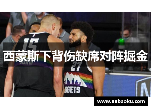 西蒙斯下背伤缺席对阵掘金